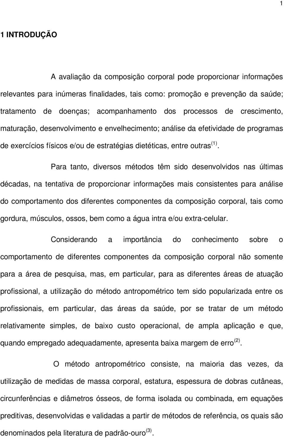 Para tanto, diversos métodos têm sido desenvolvidos nas últimas décadas, na tentativa de proporcionar informações mais consistentes para análise do comportamento dos diferentes componentes da