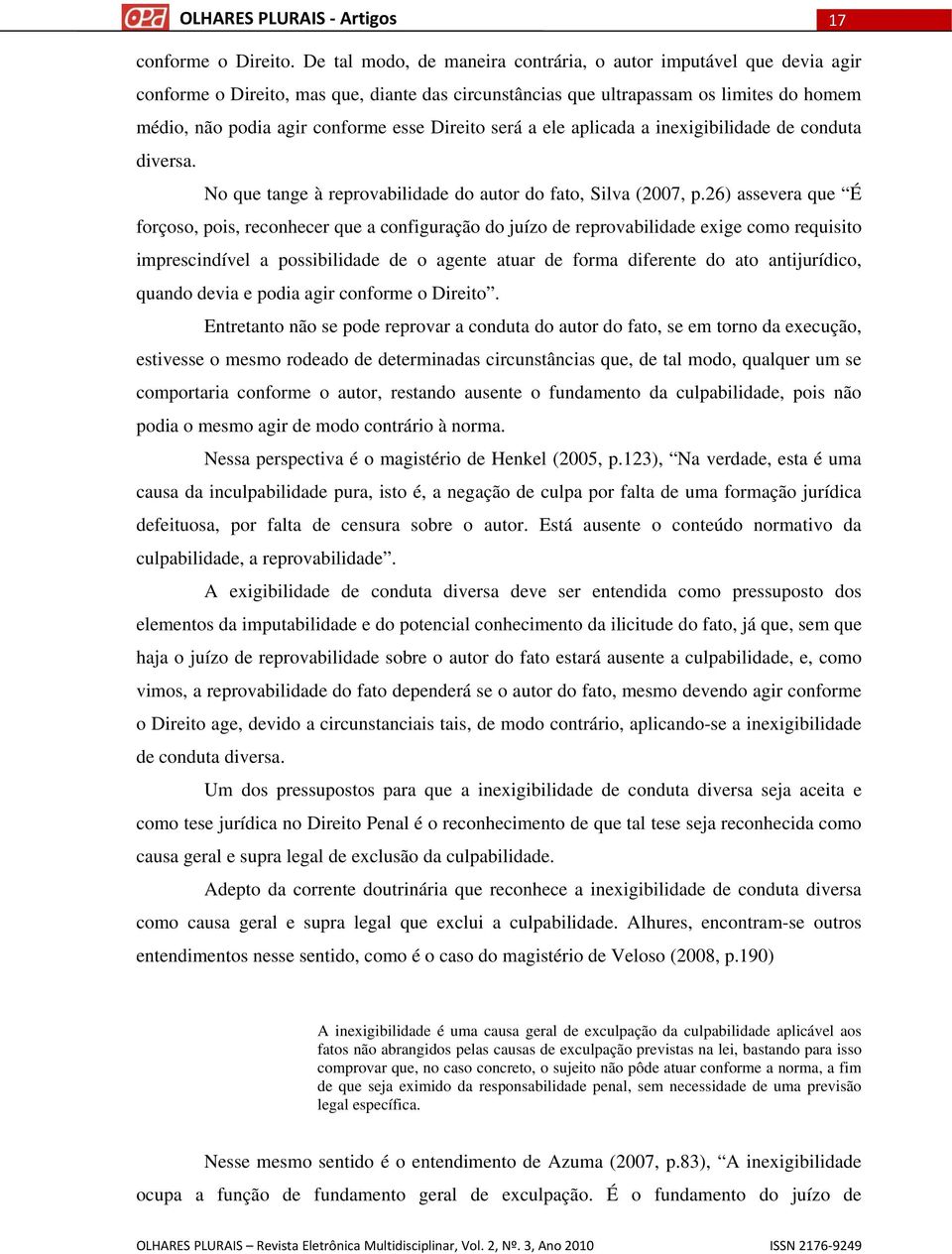 Direito será a ele aplicada a inexigibilidade de conduta diversa. No que tange à reprovabilidade do autor do fato, Silva (2007, p.