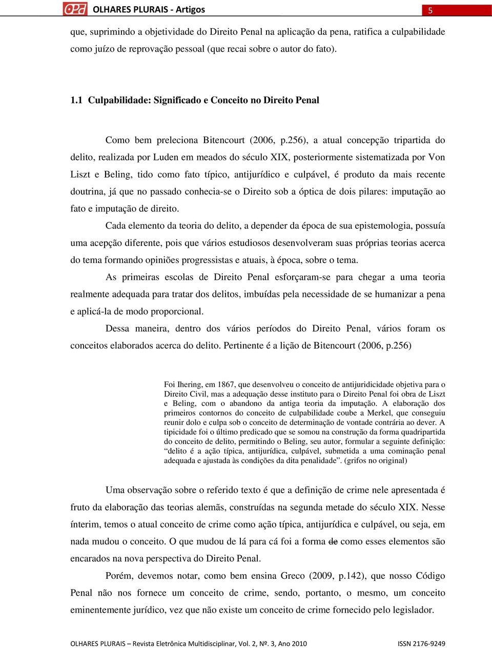 256), a atual concepção tripartida do delito, realizada por Luden em meados do século XIX, posteriormente sistematizada por Von Liszt e Beling, tido como fato típico, antijurídico e culpável, é