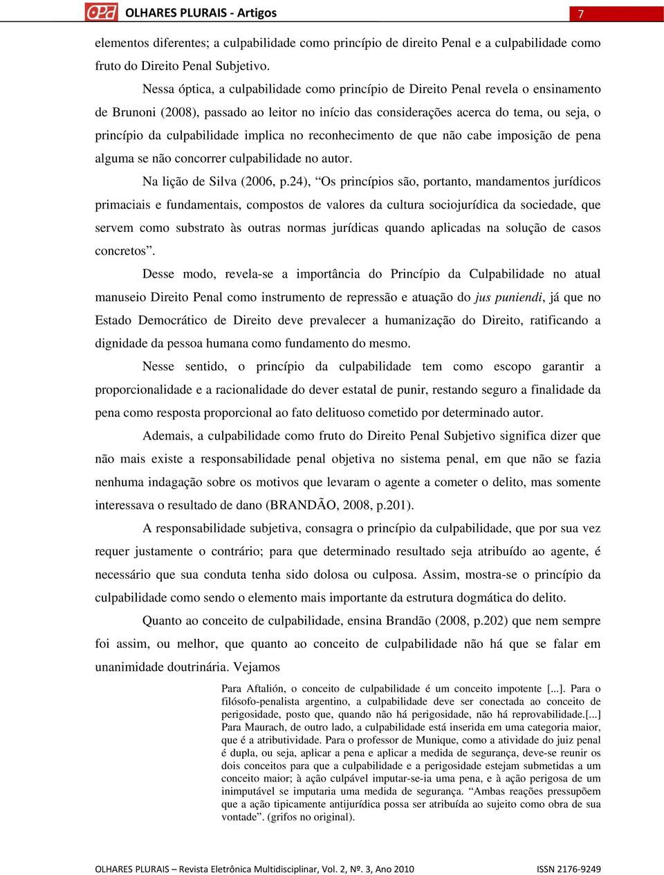 culpabilidade implica no reconhecimento de que não cabe imposição de pena alguma se não concorrer culpabilidade no autor. Na lição de Silva (2006, p.