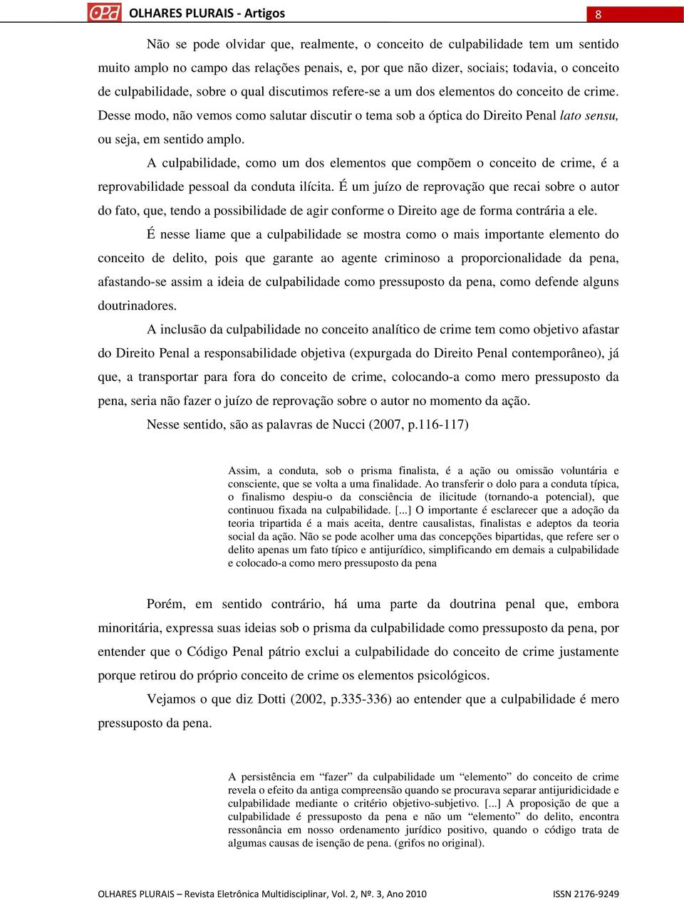 A culpabilidade, como um dos elementos que compõem o conceito de crime, é a reprovabilidade pessoal da conduta ilícita.