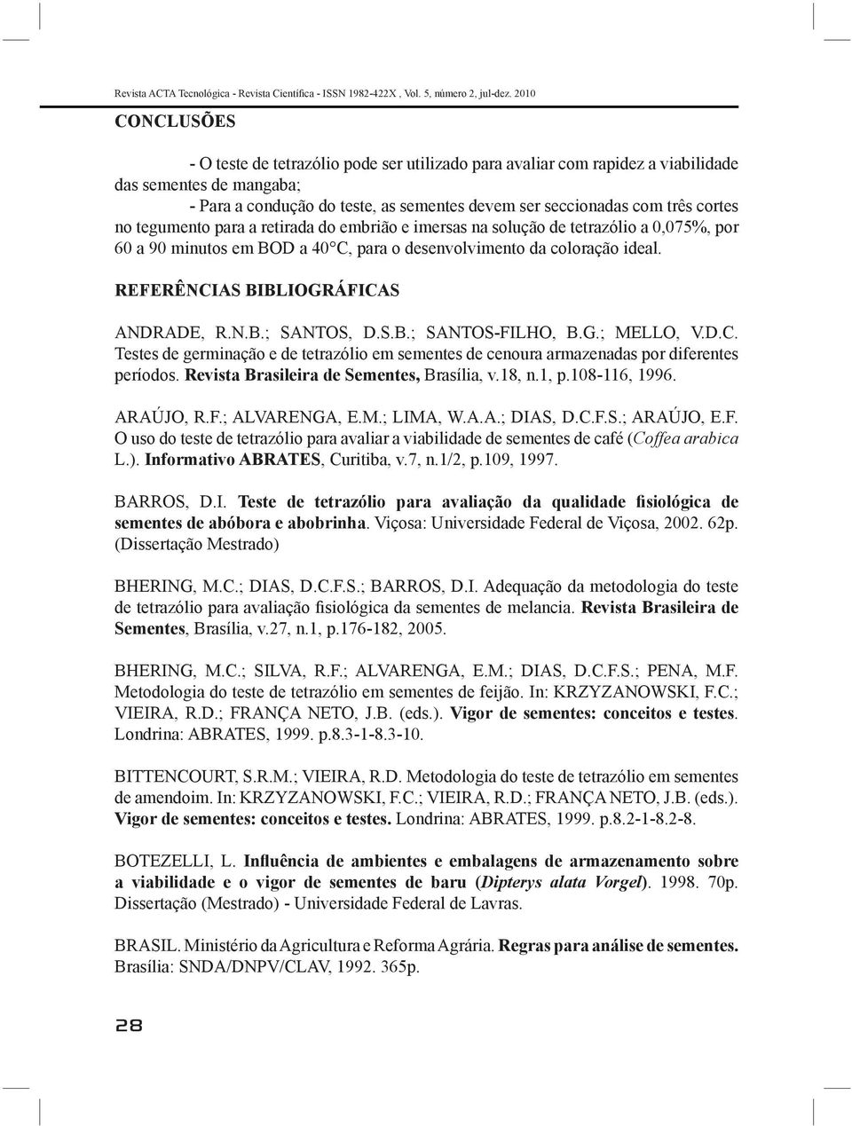 cortes no tegumento para a retirada do embrião e imersas na solução de tetrazólio a 0,075%, por 60 a 90 minutos em BOD a 40 C, para o desenvolvimento da coloração ideal.