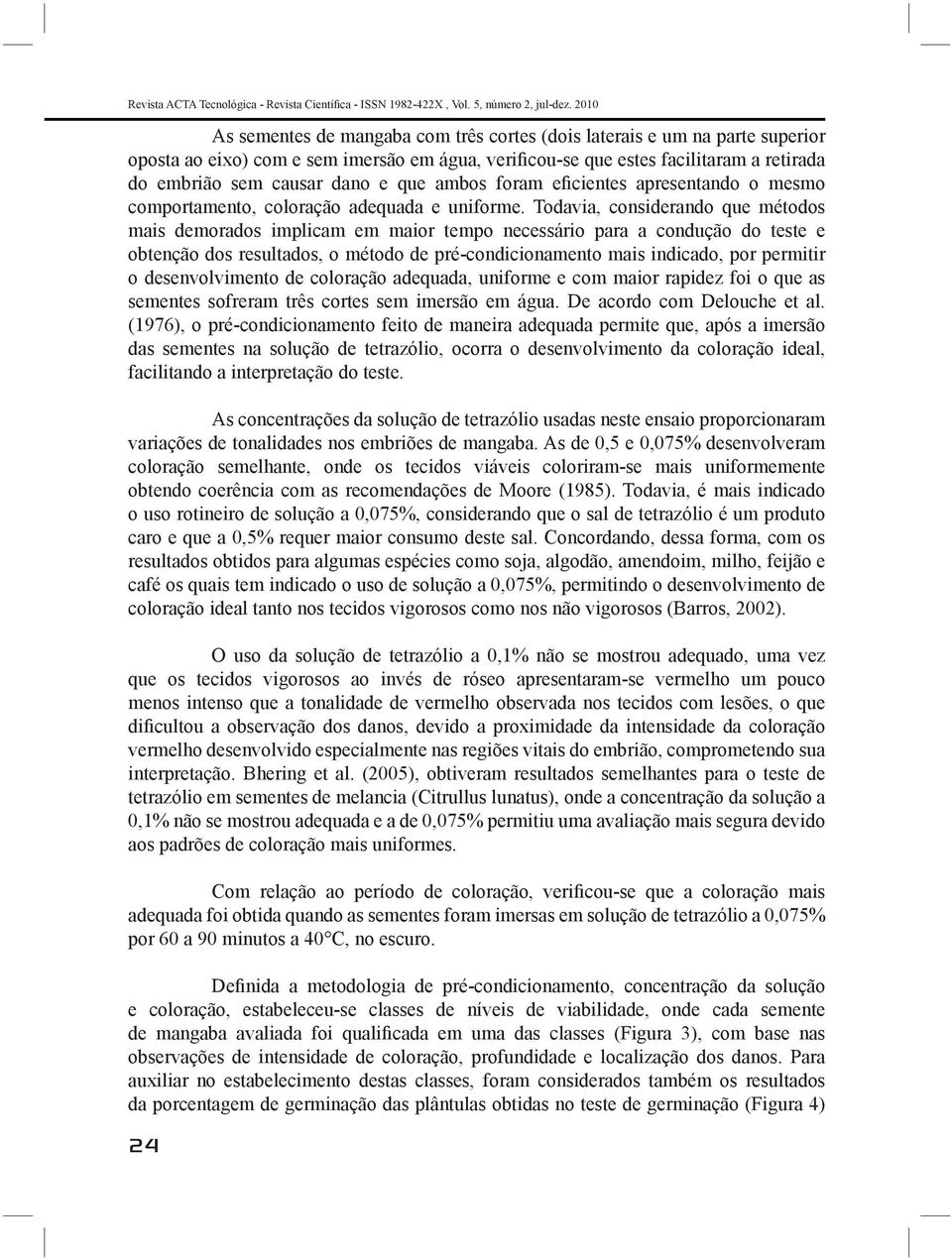 que ambos foram eficientes apresentando o mesmo comportamento, coloração adequada e uniforme.