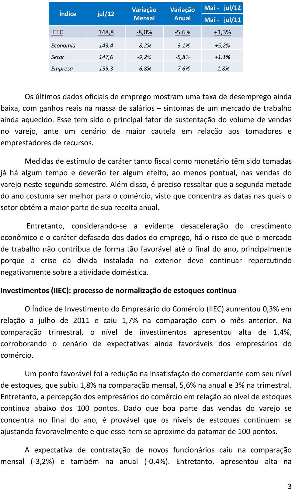 Esse tem sido o principal fator de sustentação do volume de vendas no varejo, ante um cenário de maior cautela em relação aos tomadores e emprestadores de recursos.