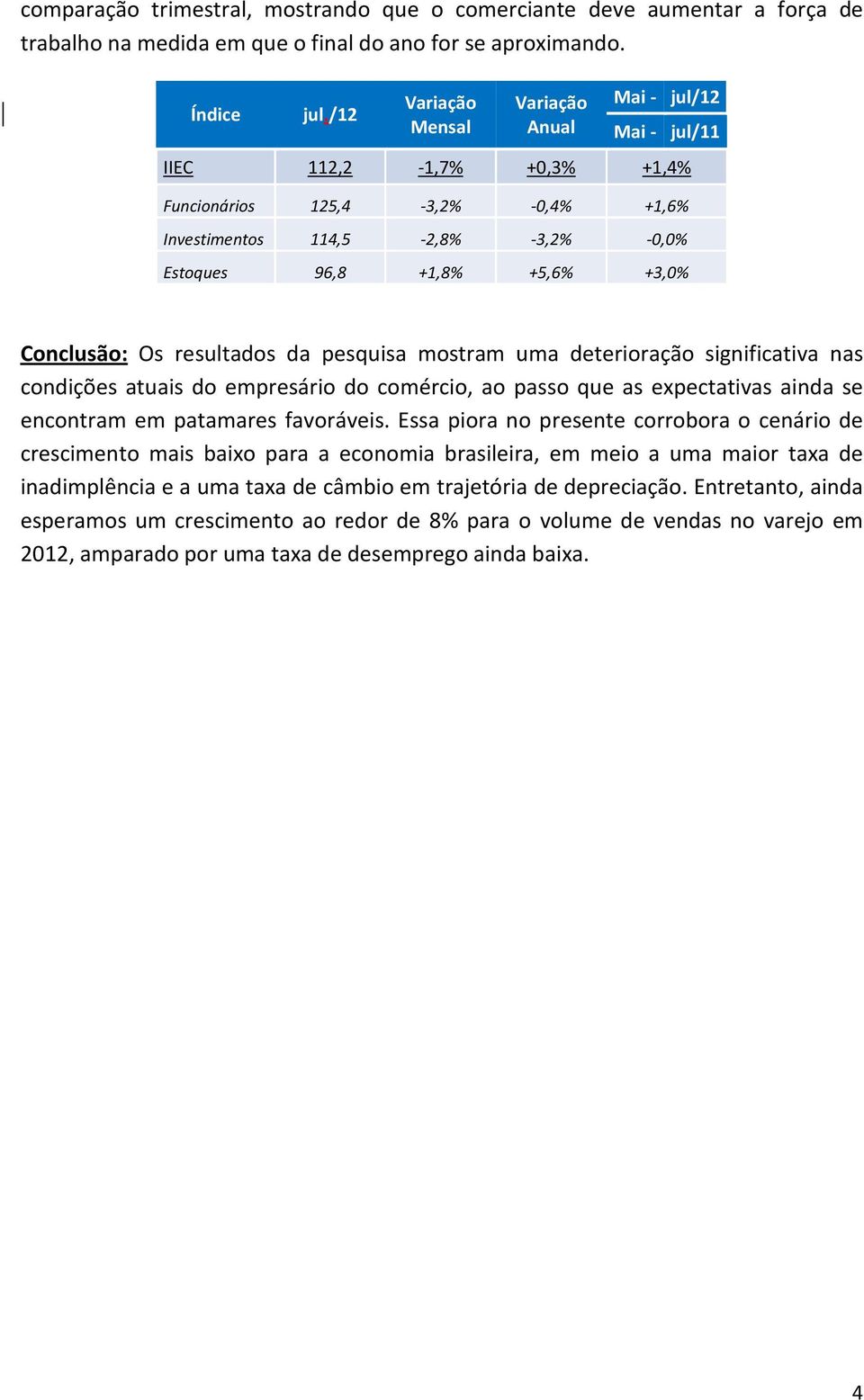 significativa nas condições atuais do empresário do comércio, ao passo que as expectativas ainda se encontram em patamares favoráveis.