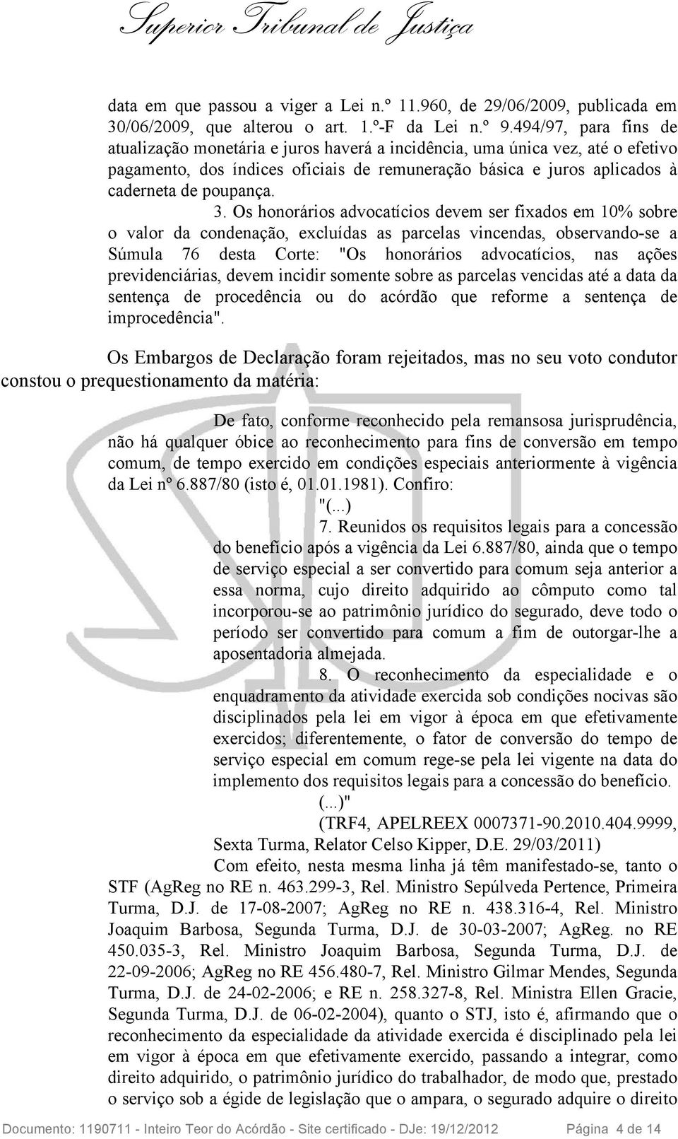 Os honorários advocatícios devem ser fixados em 10% sobre o valor da condenação, excluídas as parcelas vincendas, observando-se a Súmula 76 desta Corte: "Os honorários advocatícios, nas ações