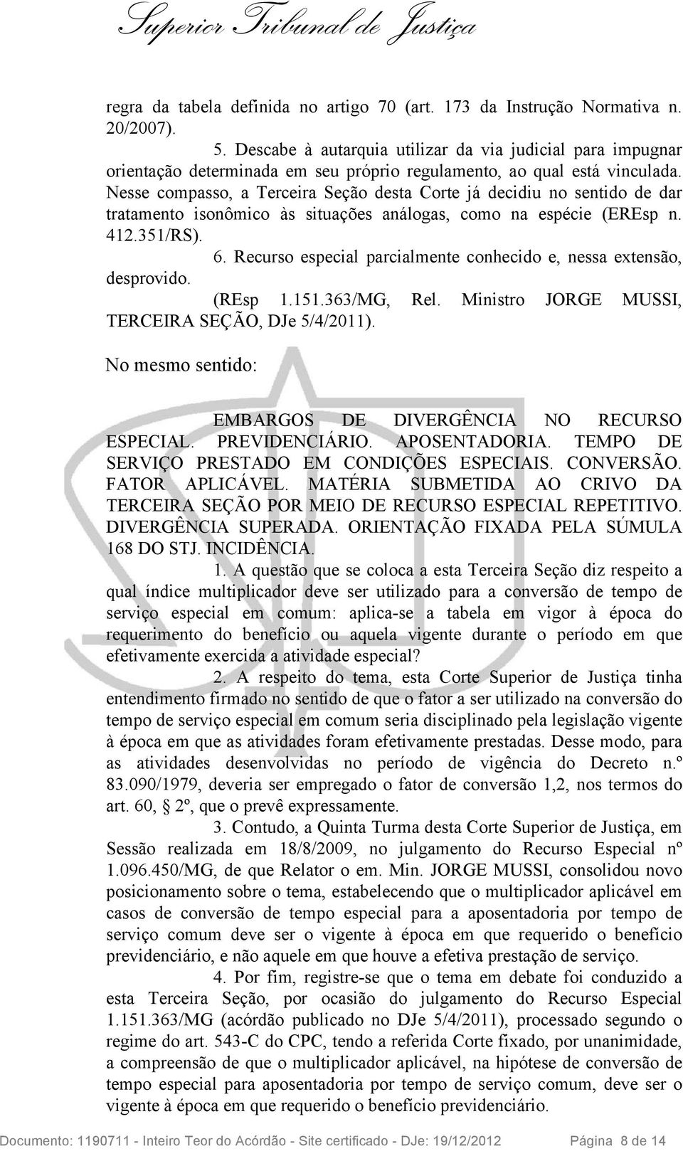 Nesse compasso, a Terceira Seção desta Corte já decidiu no sentido de dar tratamento isonômico às situações análogas, como na espécie (EREsp n. 412.351/RS). 6.