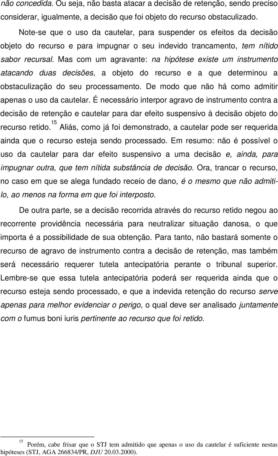 Mas com um agravante: na hipótese existe um instrumento atacando duas decisões, a objeto do recurso e a que determinou a obstaculização do seu processamento.