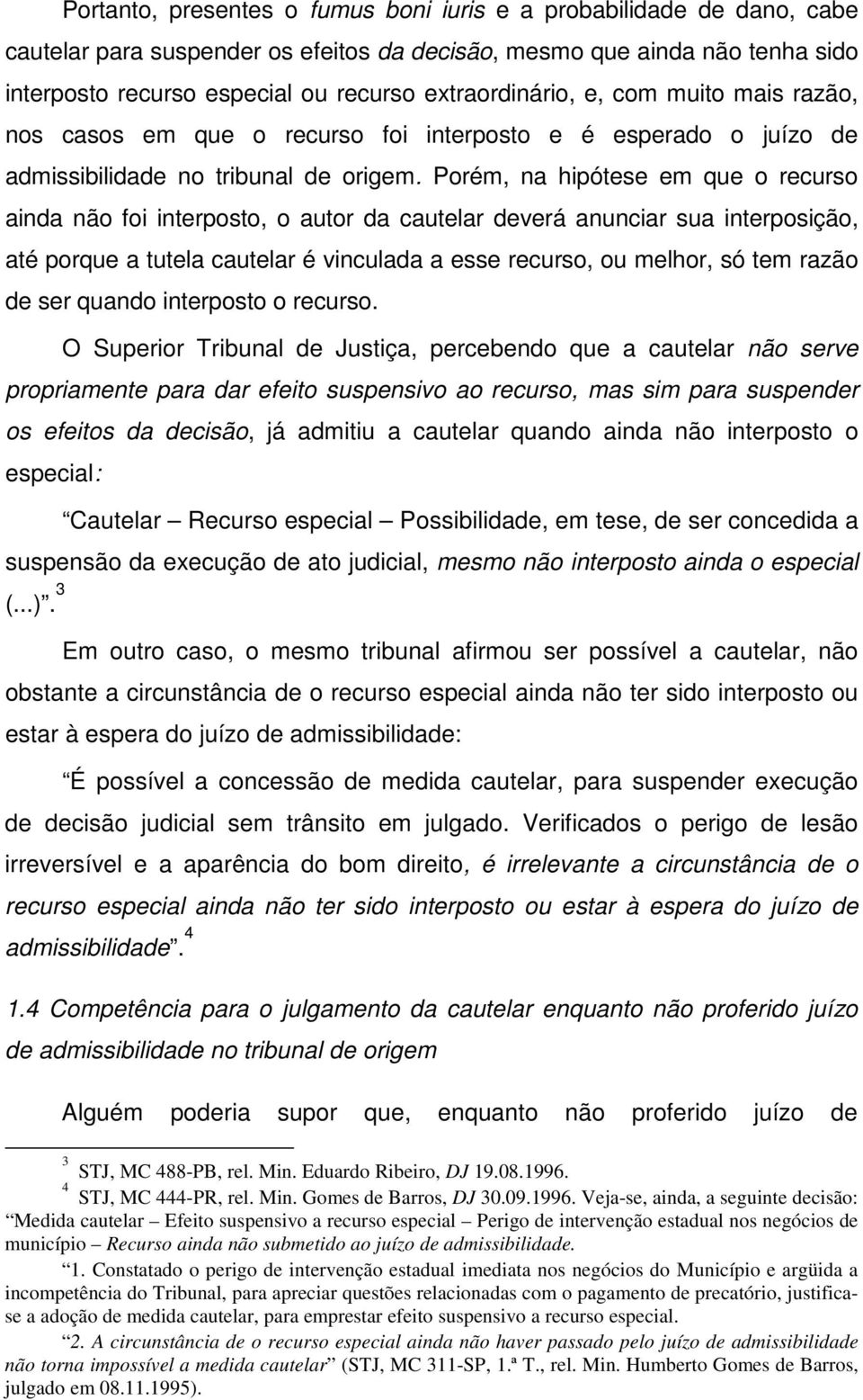 Porém, na hipótese em que o recurso ainda não foi interposto, o autor da cautelar deverá anunciar sua interposição, até porque a tutela cautelar é vinculada a esse recurso, ou melhor, só tem razão de