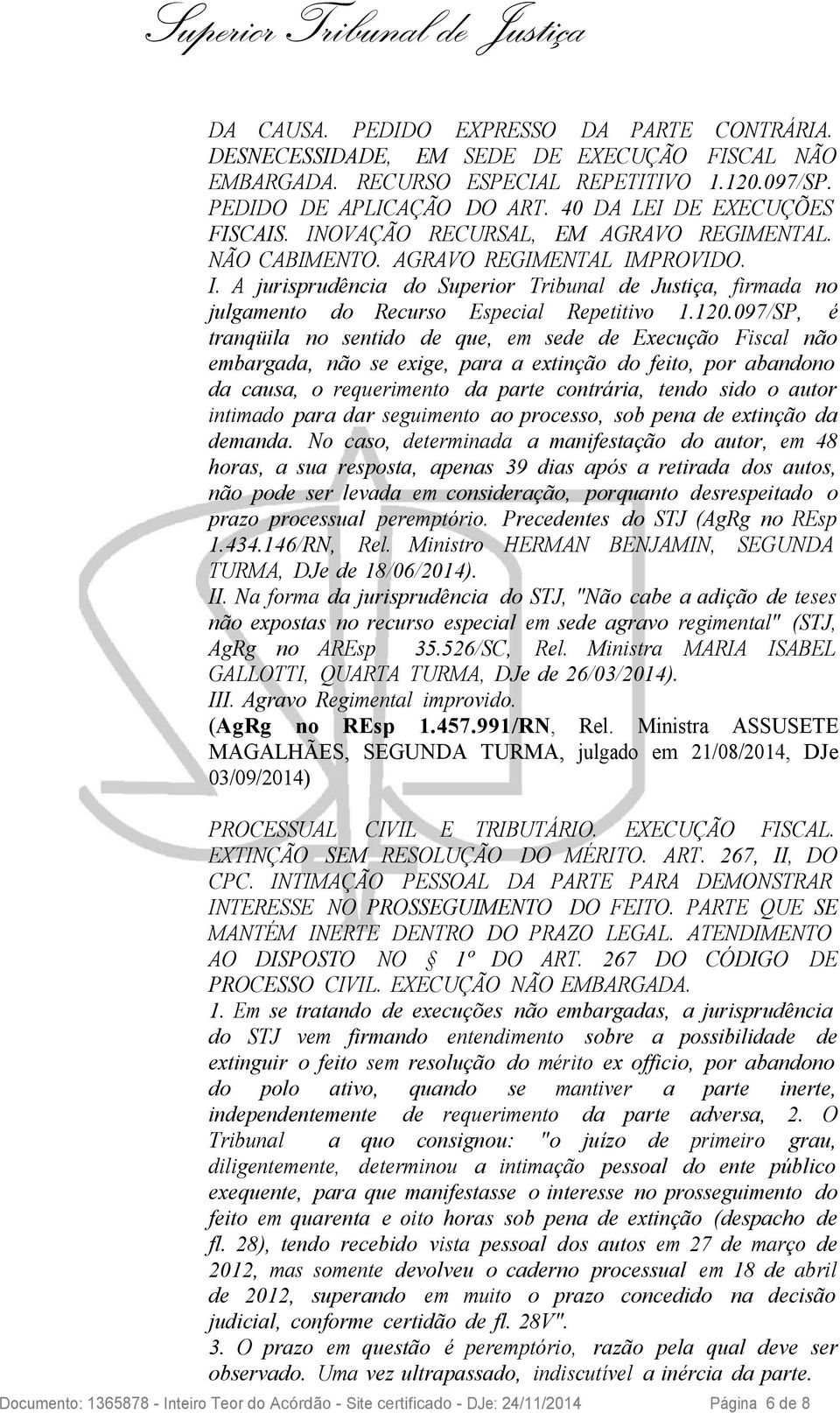 120.097/SP, é tranqüila no sentido de que, em sede de Execução Fiscal não embargada, não se exige, para a extinção do feito, por abandono da causa, o requerimento da parte contrária, tendo sido o