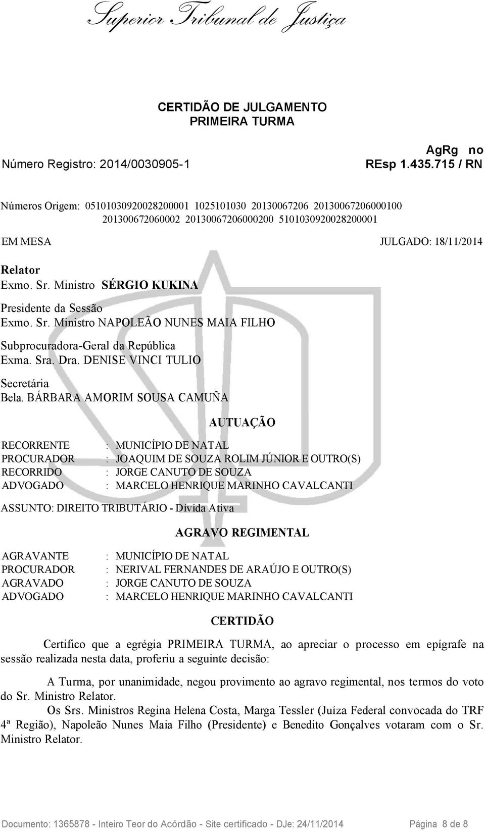 Ministro SÉRGIO KUKINA Presidente da Sessão Exmo. Sr. Ministro NAPOLEÃO NUNES MAIA FILHO Subprocuradora-Geral da República Exma. Sra. Dra. DENISE VINCI TULIO Secretária Bela.