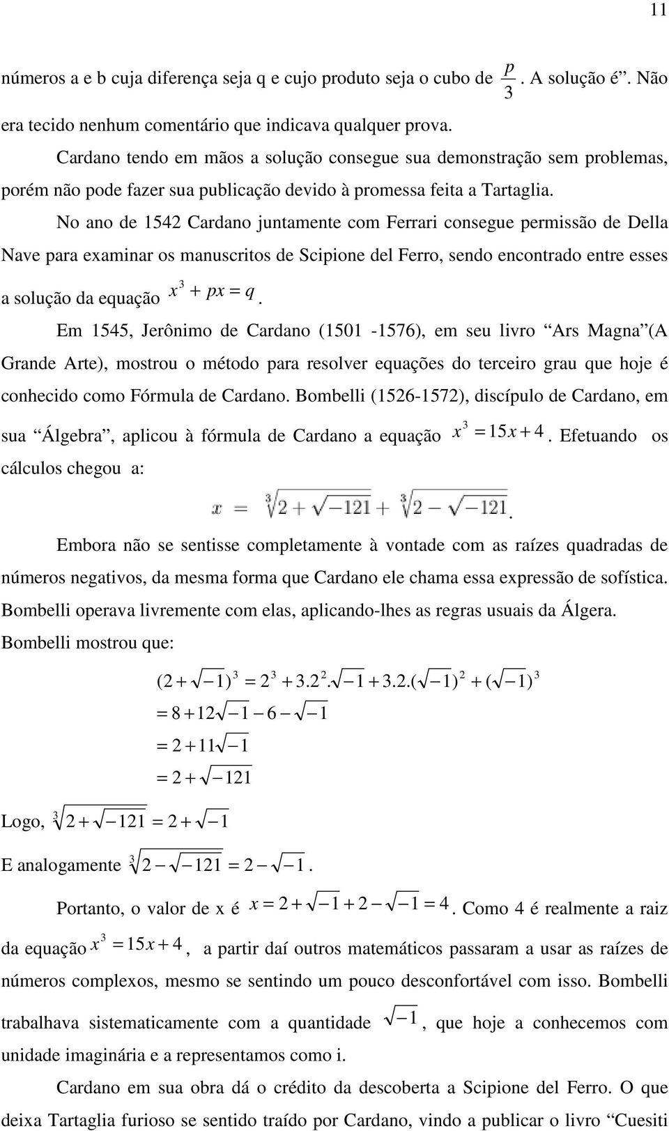 No ano de 1542 Cardano juntamente com Ferrari consegue permissão de Della Nave para examinar os manuscritos de Scipione del Ferro, sendo encontrado entre esses a solução da equação x + px = q.