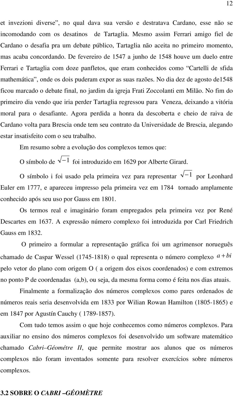 De fevereiro de 1547 a junho de 1548 houve um duelo entre Ferrari e Tartaglia com doze panfletos, que eram conhecidos como Cartelli de sfida mathemática, onde os dois puderam expor as suas razões.