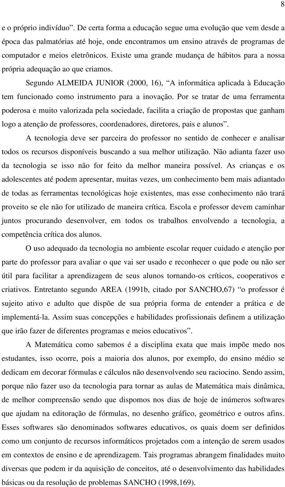 Segundo ALMEIDA JUNIOR (2000, 16), A informática aplicada à Educação tem funcionado como instrumento para a inovação.