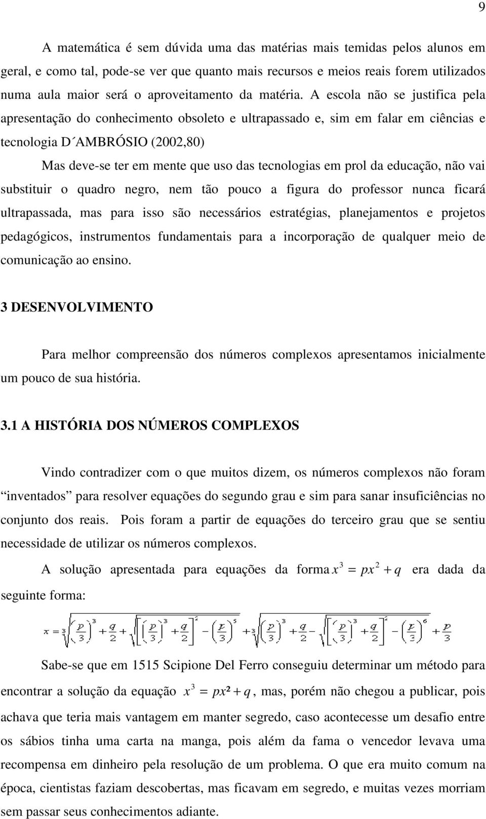 A escola não se justifica pela apresentação do conhecimento obsoleto e ultrapassado e, sim em falar em ciências e tecnologia D AMBRÓSIO (2002,80) Mas deve-se ter em mente que uso das tecnologias em