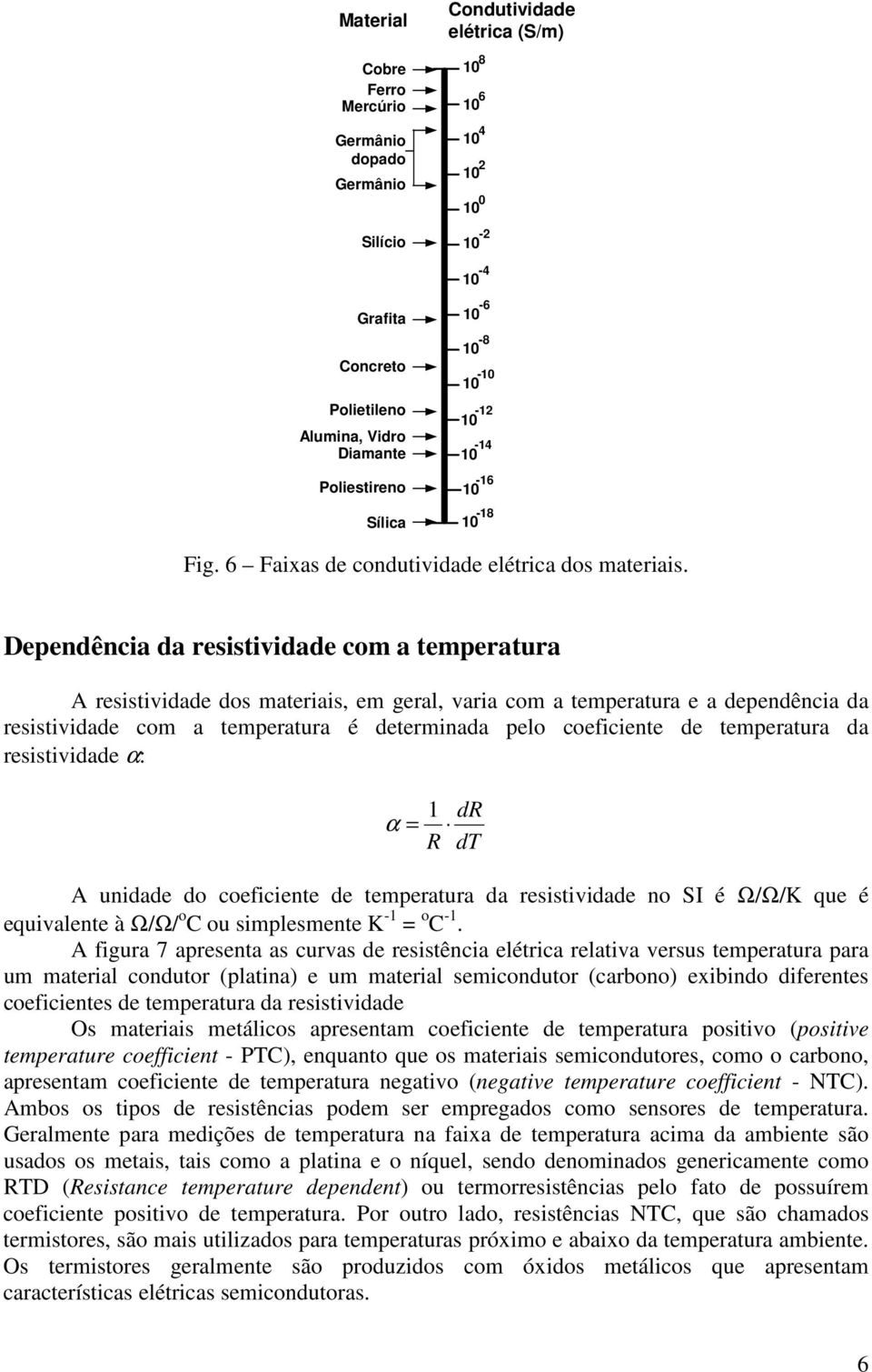 Dependência da resistividade com a temperatura A resistividade dos materiais, em geral, varia com a temperatura e a dependência da resistividade com a temperatura é determinada pelo coeficiente de