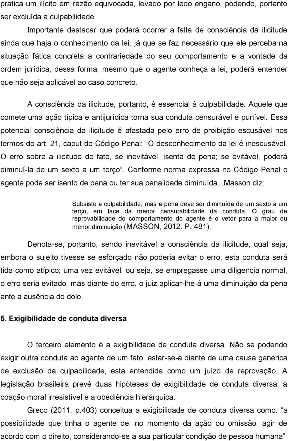 do seu comportamento e a vontade da ordem jurídica, dessa forma, mesmo que o agente conheça a lei, poderá entender que não seja aplicável ao caso concreto.