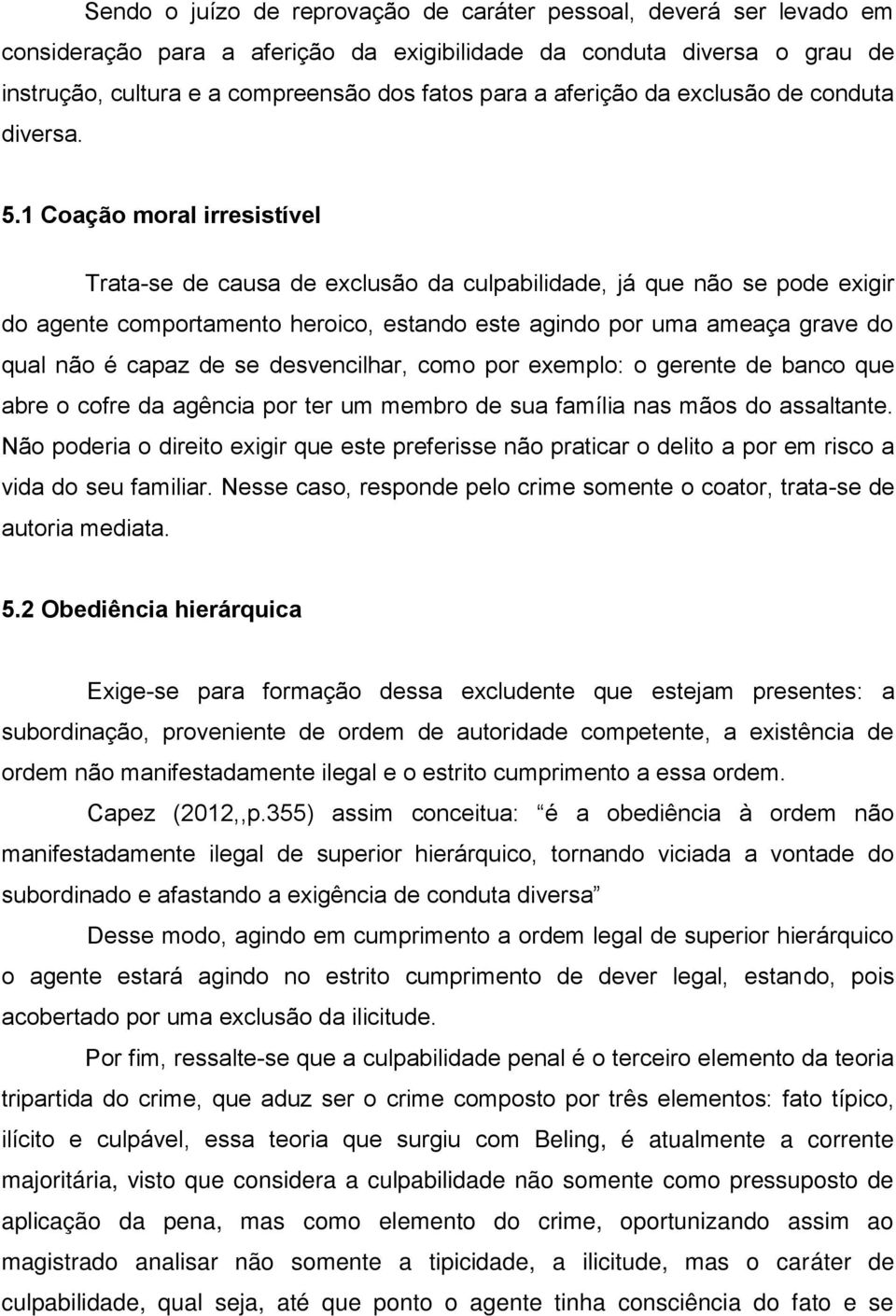 1 Coação moral irresistível Trata-se de causa de exclusão da culpabilidade, já que não se pode exigir do agente comportamento heroico, estando este agindo por uma ameaça grave do qual não é capaz de