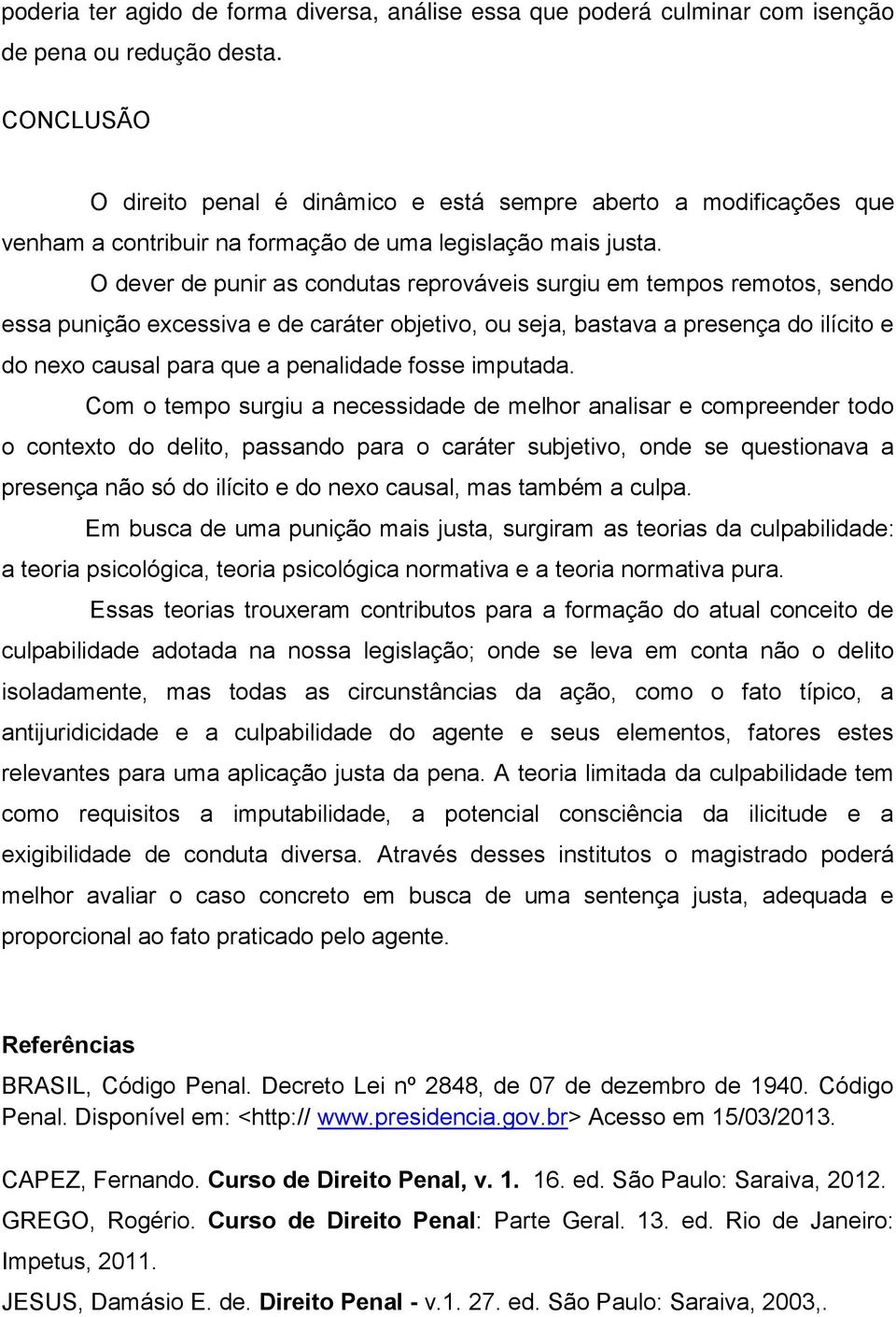 O dever de punir as condutas reprováveis surgiu em tempos remotos, sendo essa punição excessiva e de caráter objetivo, ou seja, bastava a presença do ilícito e do nexo causal para que a penalidade