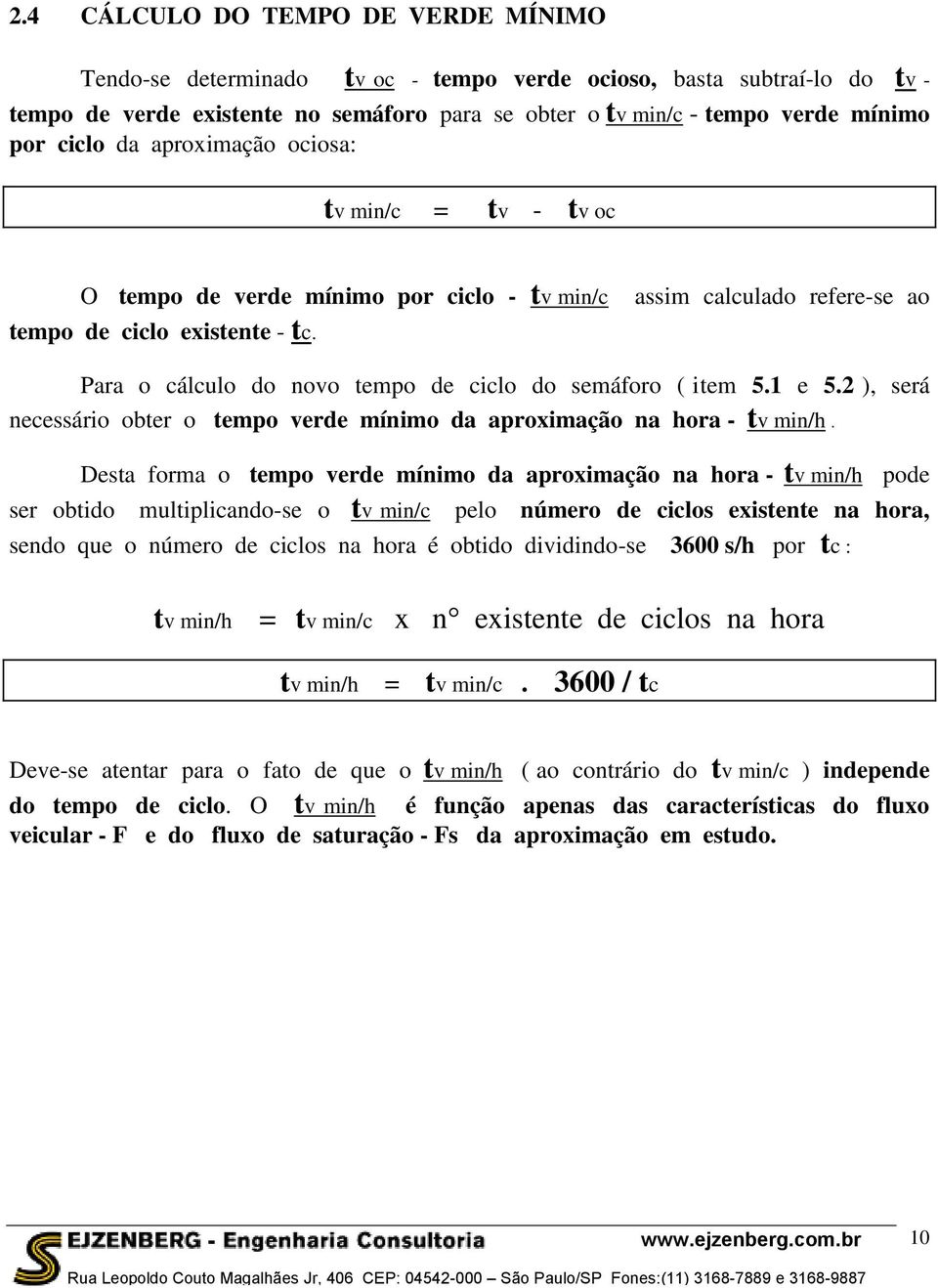 Para o cálculo do novo tempo de ciclo do semáforo ( item 5.1 e 5.2 ), será necessário obter o tempo verde mínimo da aproximação na hora - tv min/h.