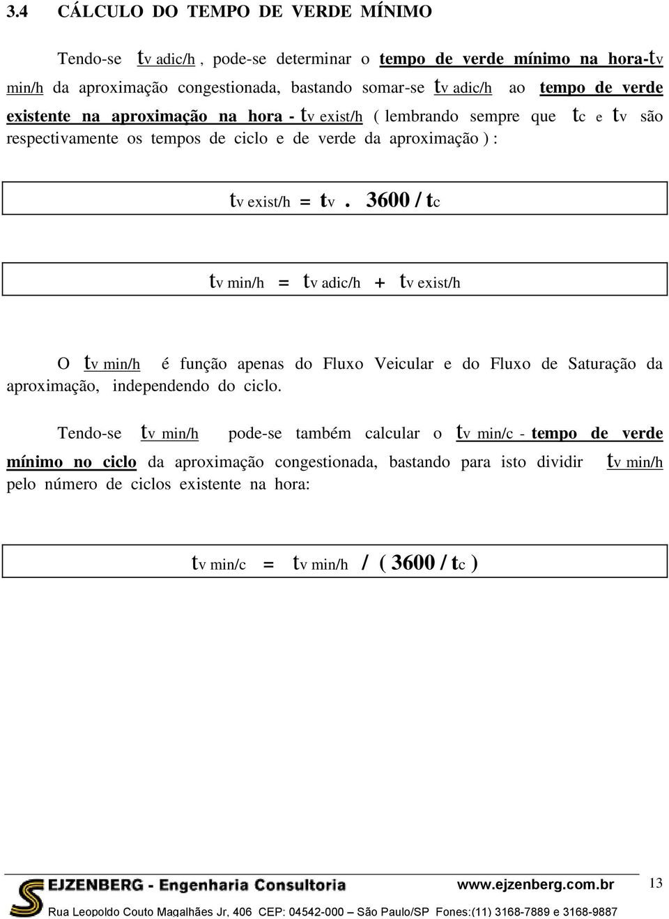 3600 / tc tv min/h = tv adic/h + tv exist/h O tv min/h é função apenas do Fluxo Veicular e do Fluxo de Saturação da aproximação, independendo do ciclo.