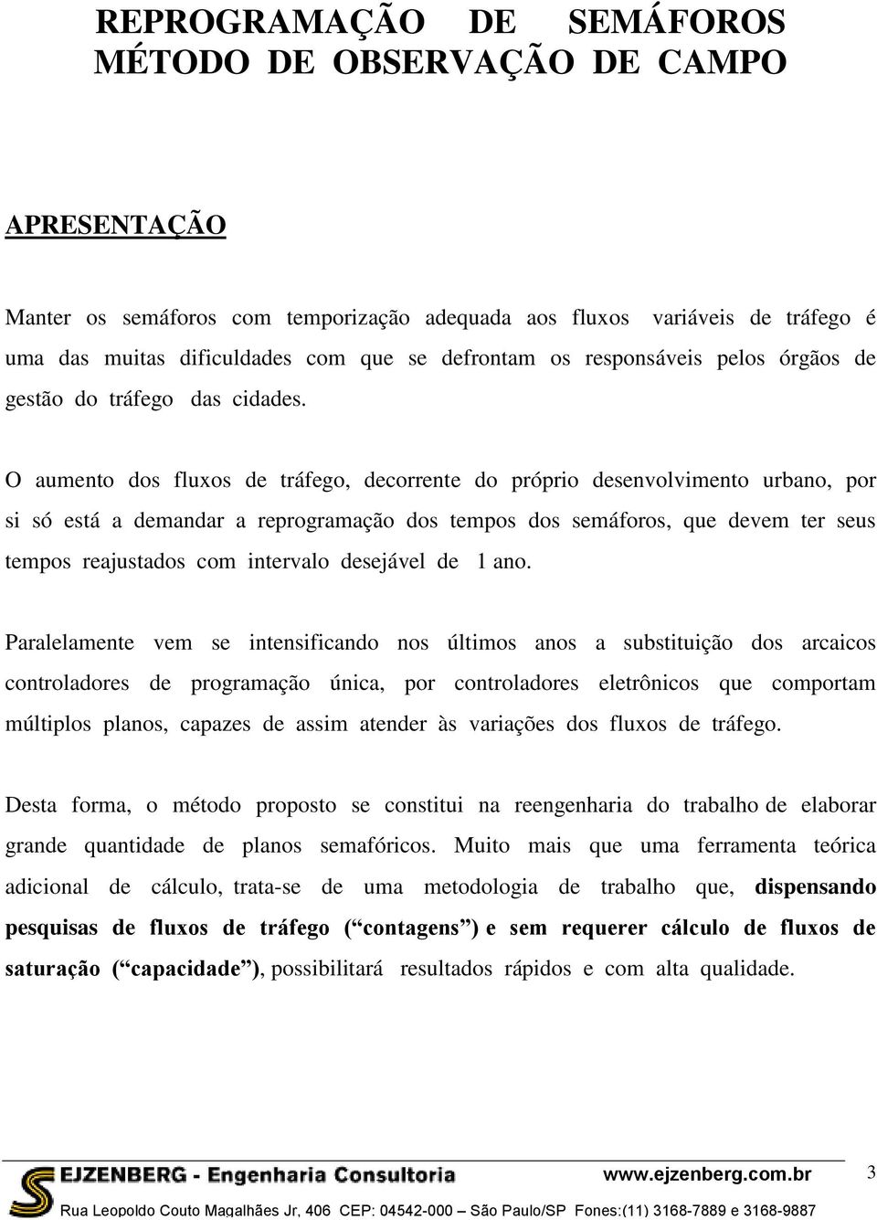 O aumento dos fluxos de tráfego, decorrente do próprio desenvolvimento urbano, por si só está a demandar a reprogramação dos tempos dos semáforos, que devem ter seus tempos reajustados com intervalo