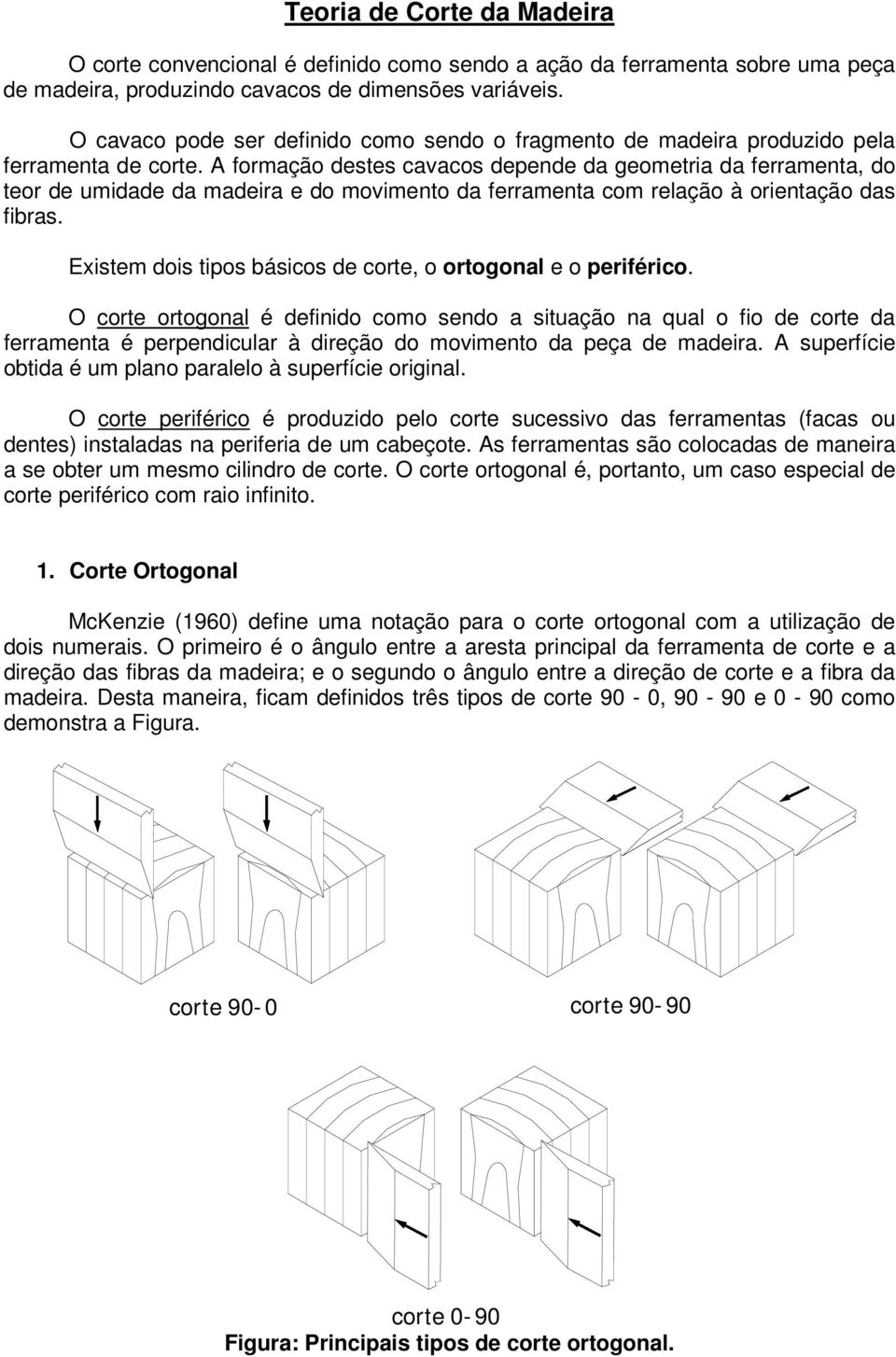 A formação destes cavacos depende da geometria da ferramenta, do teor de umidade da madeira e do movimento da ferramenta com relação à orientação das fibras.