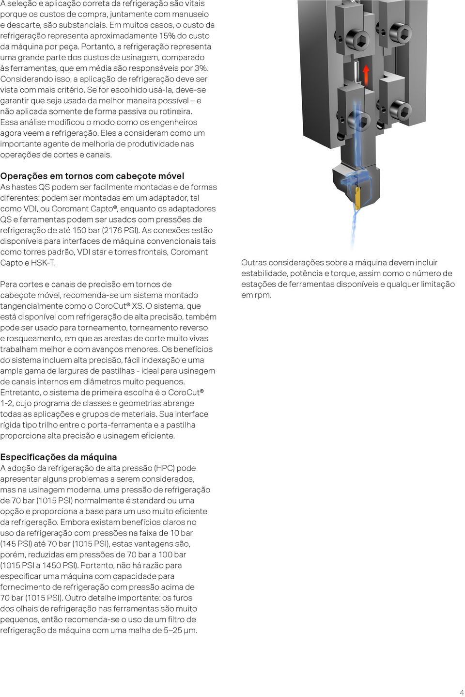 Portanto, a refrigeração representa uma grande parte dos custos de usinagem, comparado às ferramentas, que em média são responsáveis por 3%.