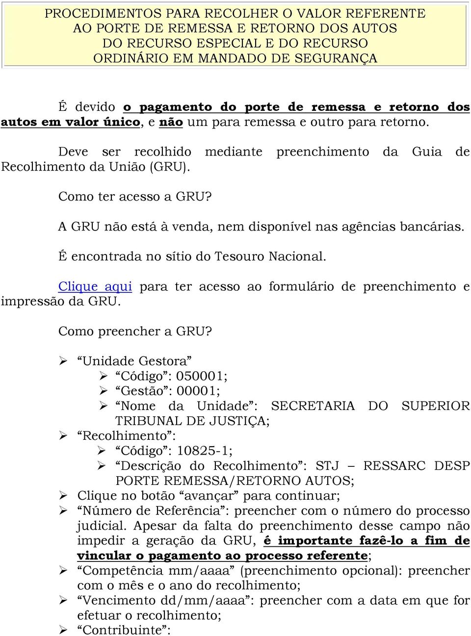 A GRU não está à venda, nem disponível nas agências bancárias. É encontrada no sítio do Tesouro Nacional. Clique aqui para ter acesso ao formulário de preenchimento e impressão da GRU.