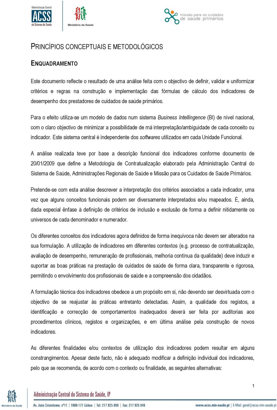 Para o efeito utiliza-se um modelo de dados num sistema Business Intellingence (BI) de nível nacional, com o claro objectivo de minimizar a possibilidade de má interpretação/ambiguidade de cada