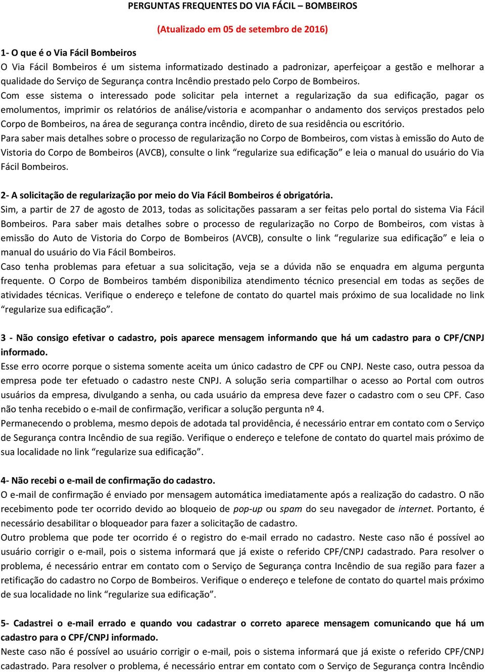 Com esse sistema o interessado pode solicitar pela internet a regularização da sua edificação, pagar os emolumentos, imprimir os relatórios de análise/vistoria e acompanhar o andamento dos serviços