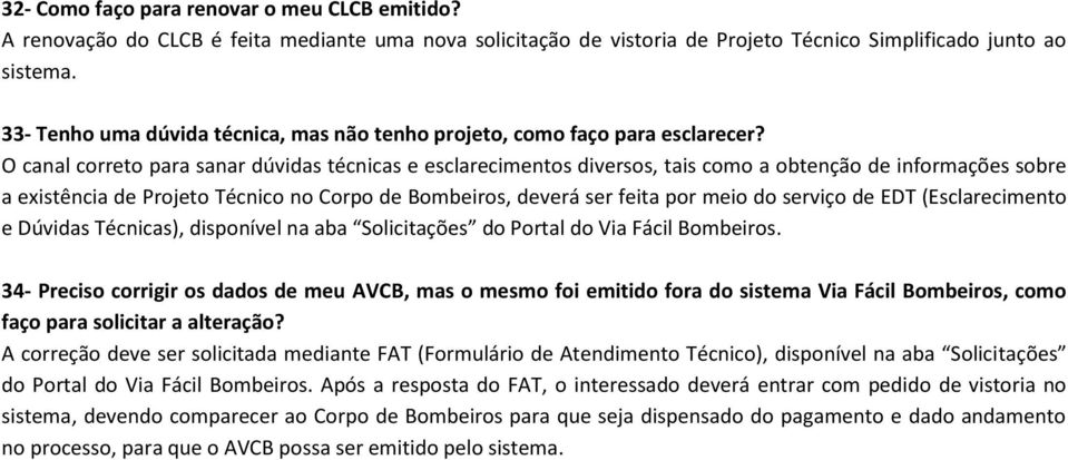 O canal correto para sanar dúvidas técnicas e esclarecimentos diversos, tais como a obtenção de informações sobre a existência de Projeto Técnico no Corpo de Bombeiros, deverá ser feita por meio do