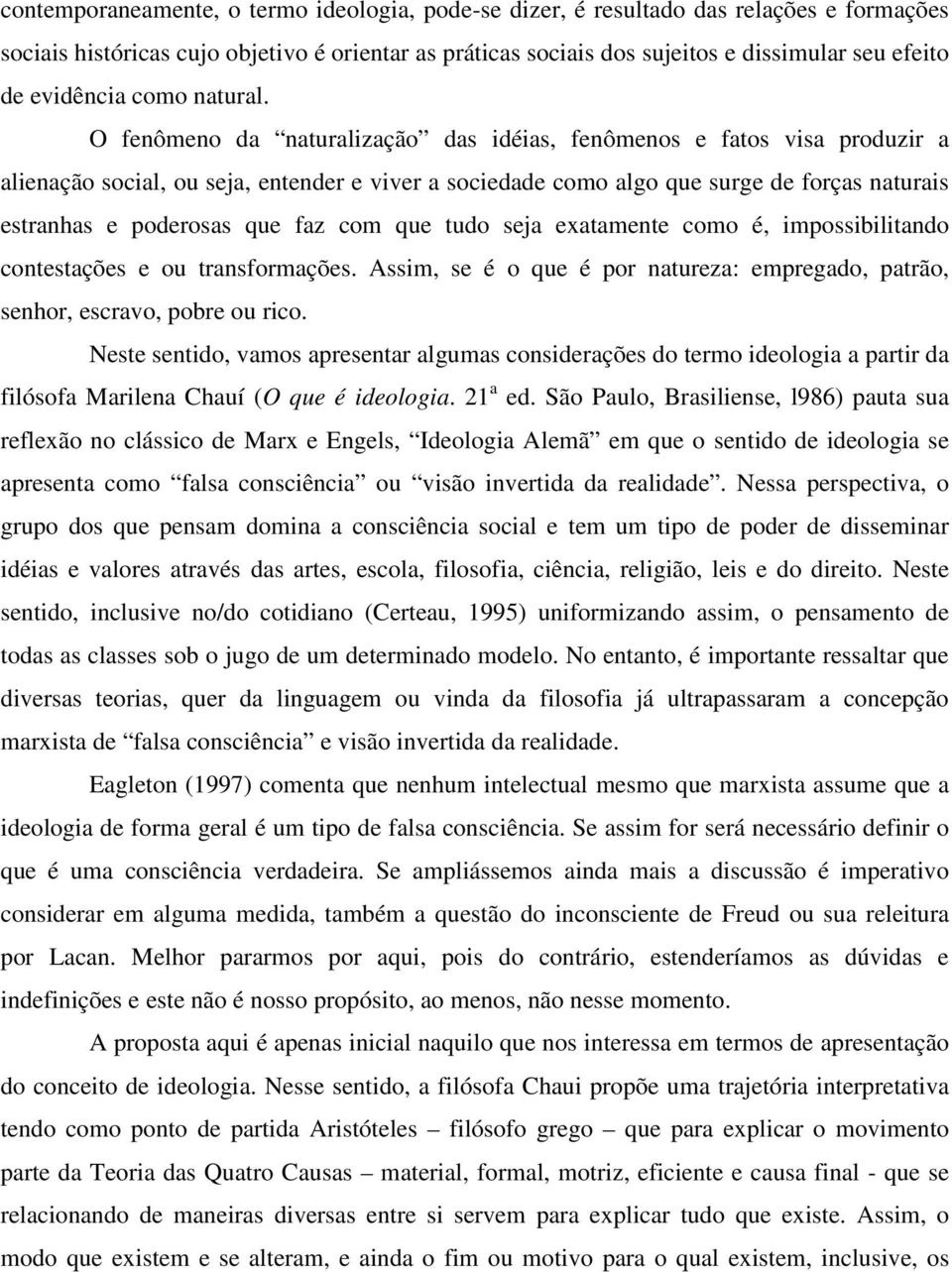 O fenômeno da naturalização das idéias, fenômenos e fatos visa produzir a alienação social, ou seja, entender e viver a sociedade como algo que surge de forças naturais estranhas e poderosas que faz