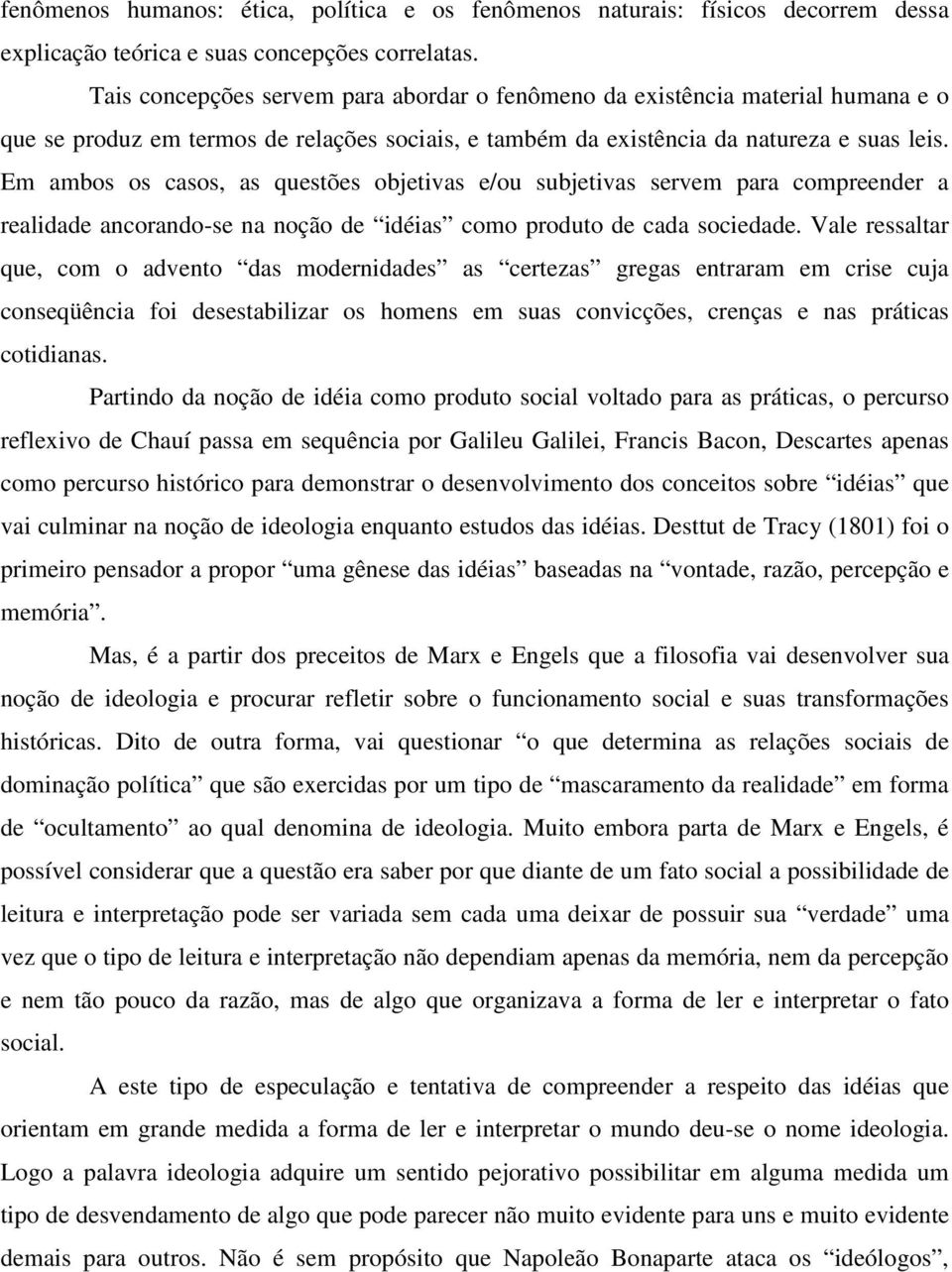 Em ambos os casos, as questões objetivas e/ou subjetivas servem para compreender a realidade ancorando-se na noção de idéias como produto de cada sociedade.