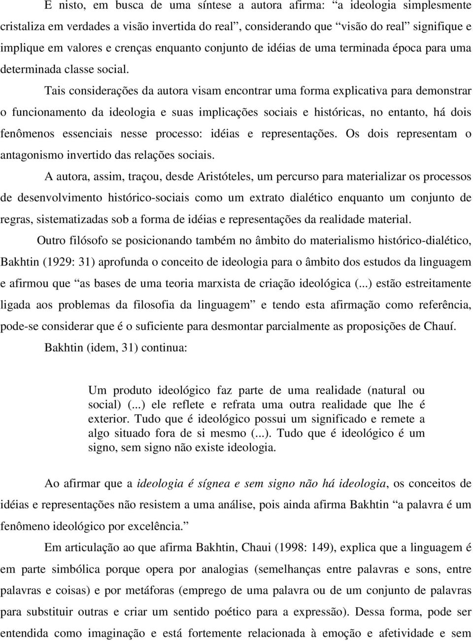 Tais considerações da autora visam encontrar uma forma explicativa para demonstrar o funcionamento da ideologia e suas implicações sociais e históricas, no entanto, há dois fenômenos essenciais nesse