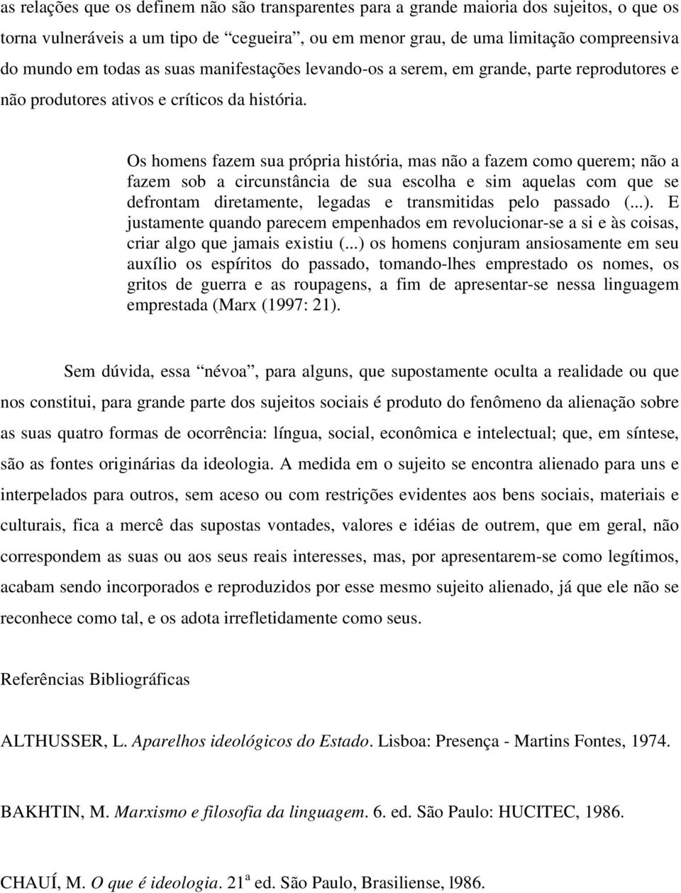 Os homens fazem sua própria história, mas não a fazem como querem; não a fazem sob a circunstância de sua escolha e sim aquelas com que se defrontam diretamente, legadas e transmitidas pelo passado (.