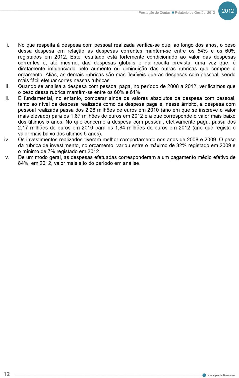 Este resultado está fortemente condicionado ao valor das despesas correntes e, até mesmo, das despesas globais e da receita prevista, uma vez que, é diretamente influenciado pelo aumento ou