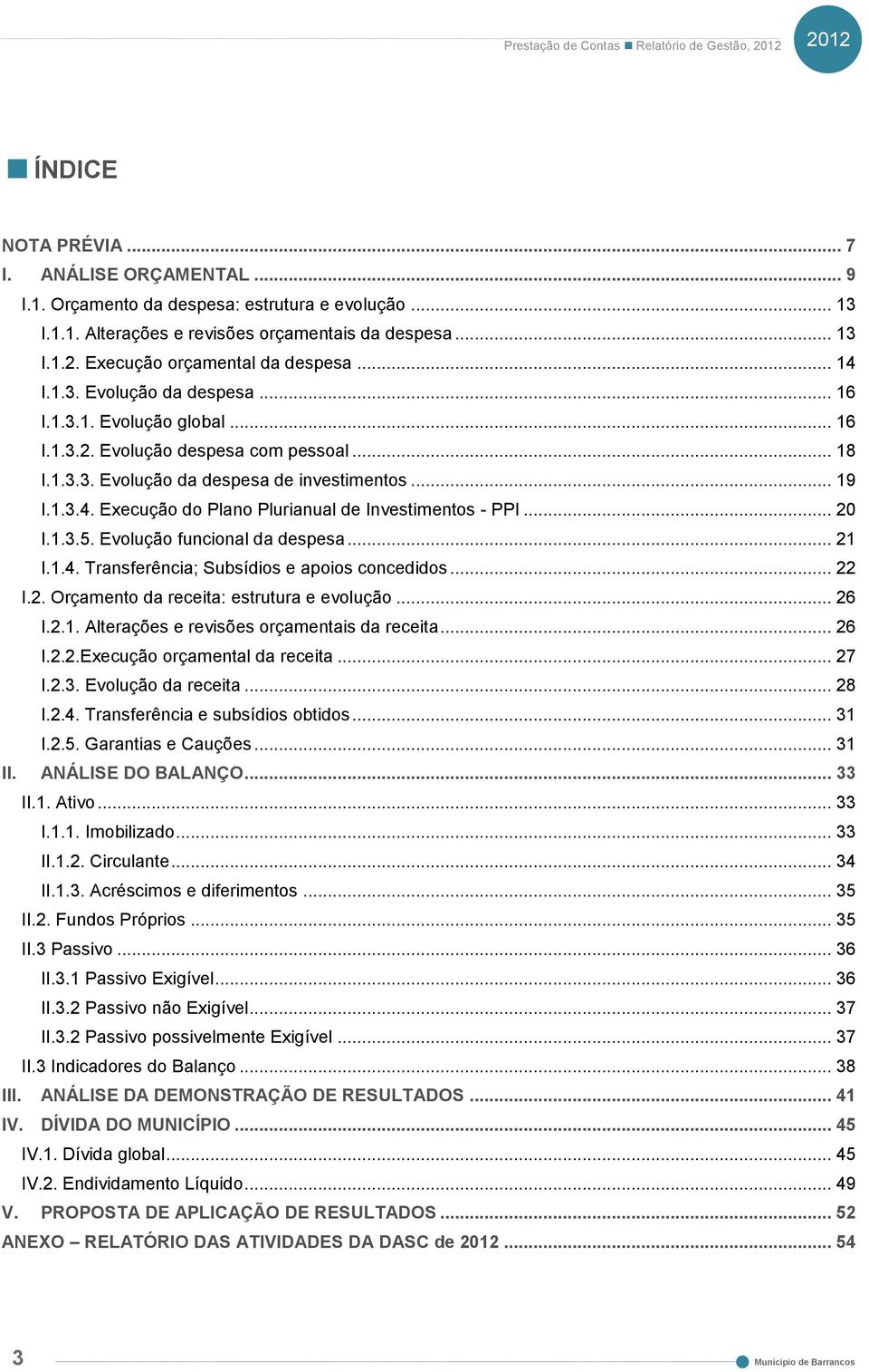 .. 19 I.1.3.4. Execução do Plano Plurianual de Investimentos - PPI... 20 I.1.3.5. Evolução funcional da despesa... 21 I.1.4. Transferência; Subsídios e apoios concedidos... 22 I.2. Orçamento da receita: estrutura e evolução.