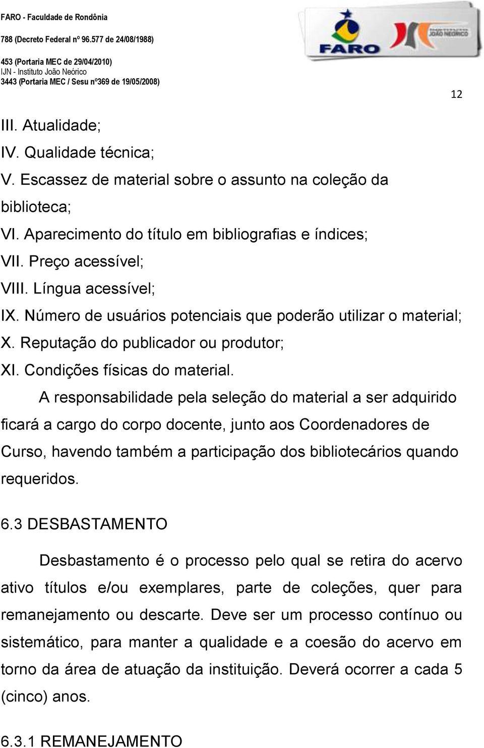 A responsabilidade pela seleção do material a ser adquirido ficará a cargo do corpo docente, junto aos Coordenadores de Curso, havendo também a participação dos bibliotecários quando requeridos. 6.