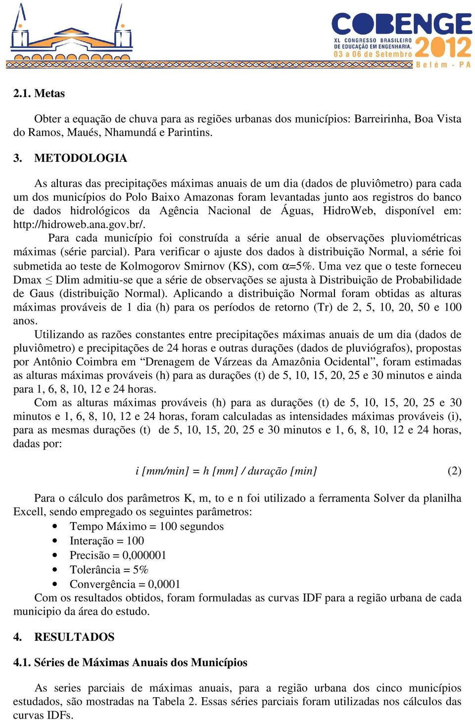 hidrológicos da Agência Nacional de Águas, HidroWeb, disponível em: http://hidroweb.ana.gov.br/. Para cada município foi construída a série anual de observações pluviométricas máximas (série parcial).