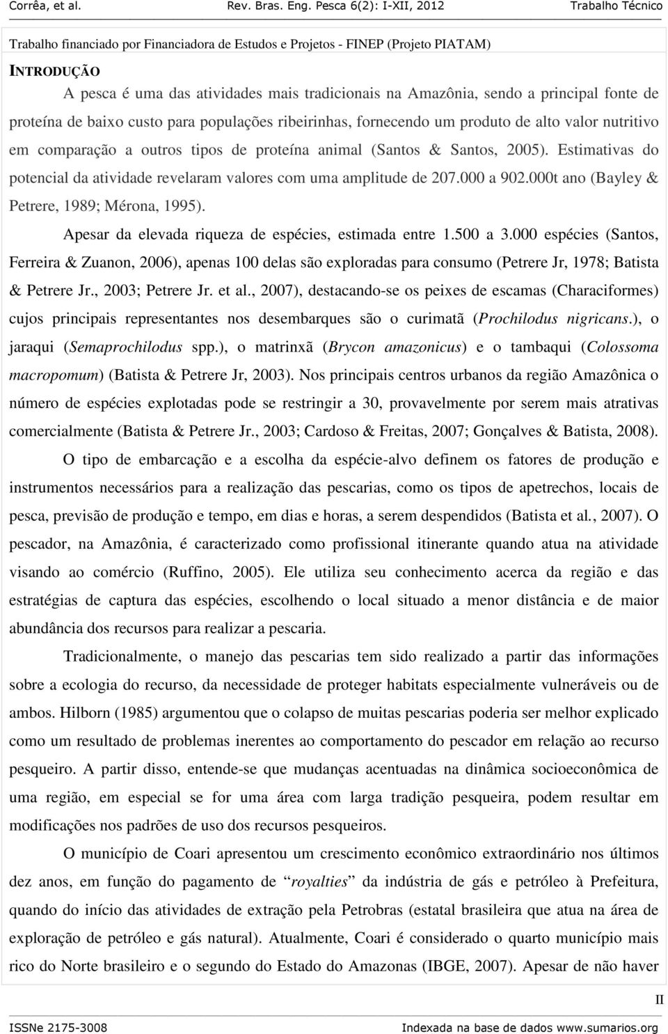 Estimativas do potencial da atividade revelaram valores com uma amplitude de 207.000 a 902.000t ano (Bayley & Petrere, 1989; Mérona, 1995). Apesar da elevada riqueza de espécies, estimada entre 1.