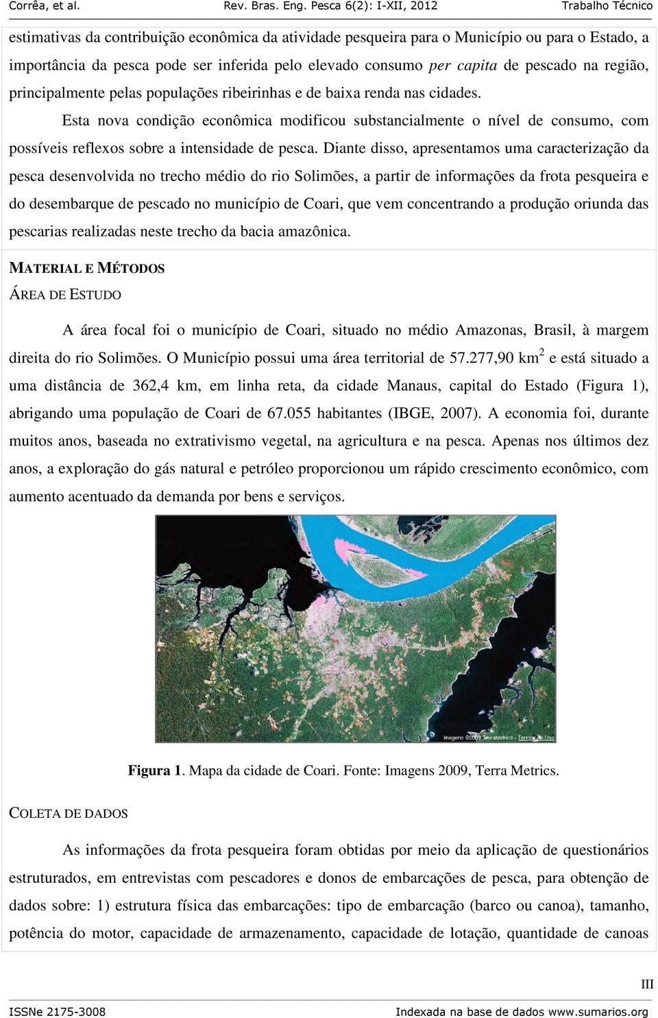 Esta nova condição econômica modificou substancialmente o nível de consumo, com possíveis reflexos sobre a intensidade de pesca.