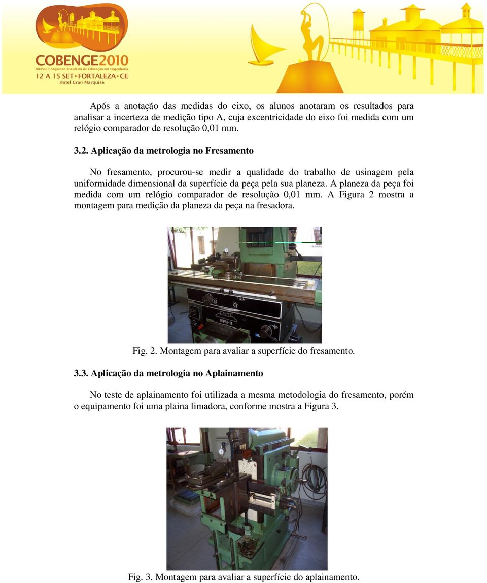 A planeza da peça foi medida com um relógio comparador de resolução 0,01 mm. A Figura 2 mostra a montagem para medição da planeza da peça na fresadora. Fig. 2. Montagem para avaliar a superfície do fresamento.