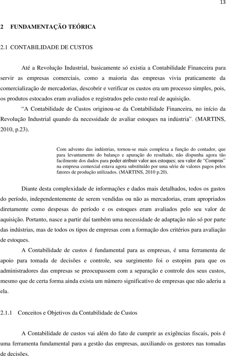 comercialização de mercadorias, descobrir e verificar os custos era um processo simples, pois, os produtos estocados eram avaliados e registrados pelo custo real de aquisição.