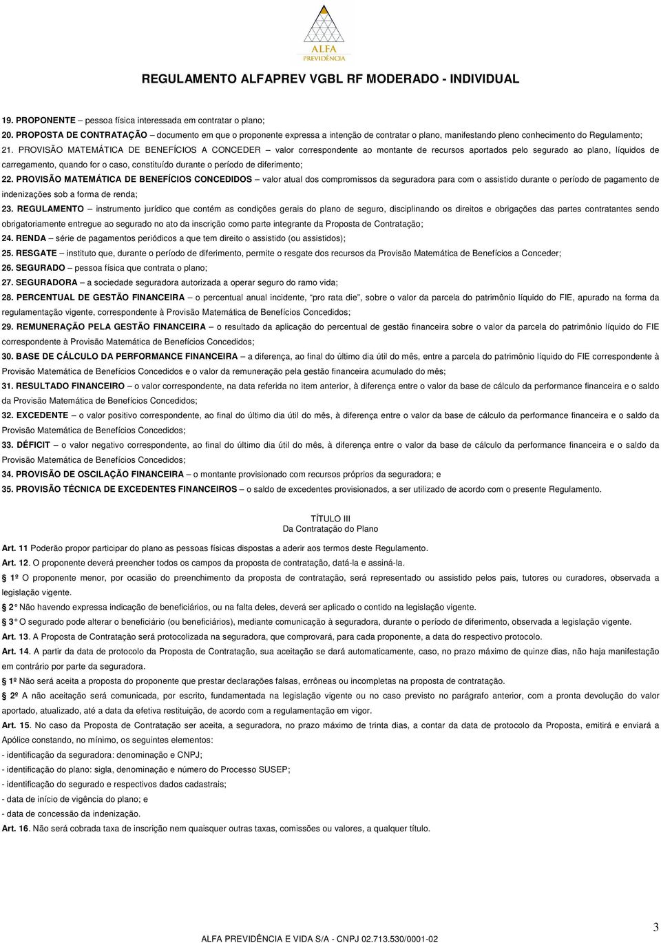 PROVISÃO MATEMÁTICA DE BENEFÍCIOS A CONCEDER valor correspondente ao montante de recursos aportados pelo segurado ao plano, líquidos de carregamento, quando for o caso, constituído durante o período