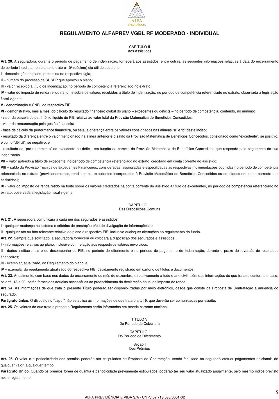 10º (décimo) dia útil de cada ano: I - denominação do plano, precedida da respectiva sigla; II número do processo da SUSEP que aprovou o plano; III - valor recebido a título de indenização, no