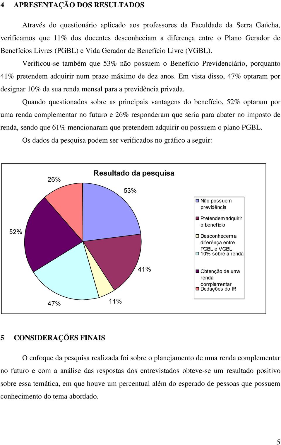 Em vista disso, 47% optaram por designar 10% da sua renda mensal para a previdência privada.