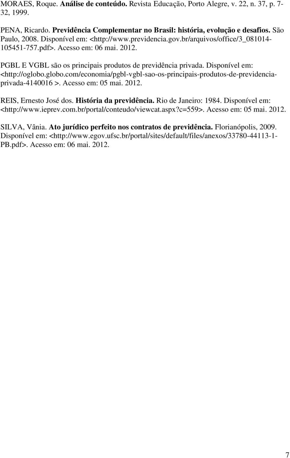 Disponível em: <http://oglobo.globo.com/economia/pgbl-vgbl-sao-os-principais-produtos-de-previdenciaprivada-4140016 >. Acesso em: 05 mai. 2012. REIS, Ernesto José dos. História da previdência.