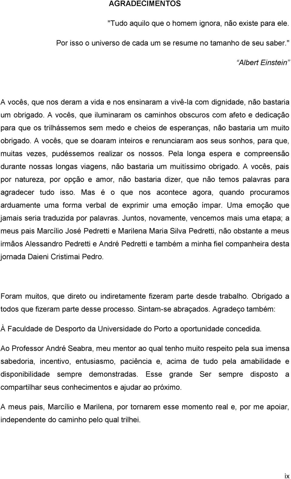 A vocês, que iluminaram os caminhos obscuros com afeto e dedicação para que os trilhássemos sem medo e cheios de esperanças, não bastaria um muito obrigado.