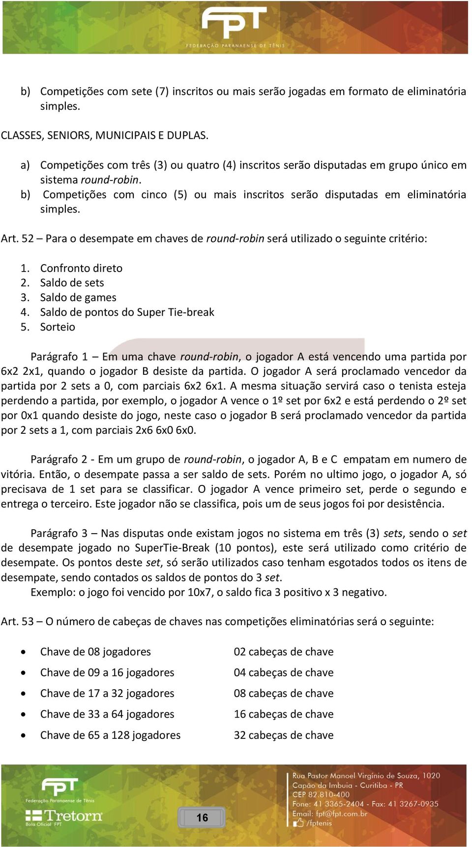 Art. 52 Para o desempate em chaves de round-robin será utilizado o seguinte critério: 1. Confronto direto 2. Saldo de sets 3. Saldo de games 4. Saldo de pontos do Super Tie-break 5.